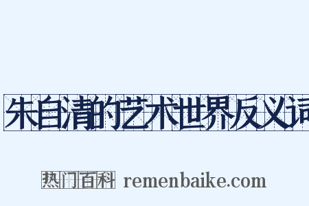 朱自清的艺术世界反义词是什么意思的图片